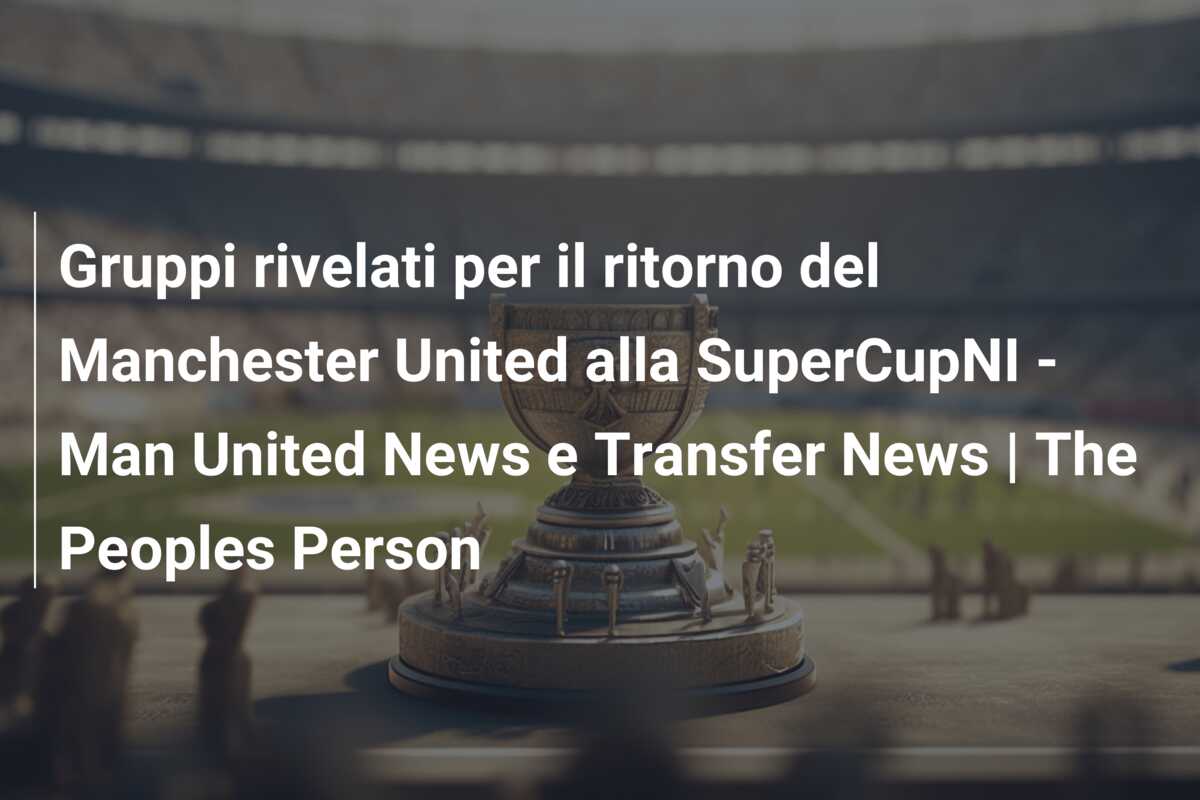 Gruppi rivelati per il ritorno del Manchester United alla SuperCupNI – Man United News e Transfer News | The Peoples Person