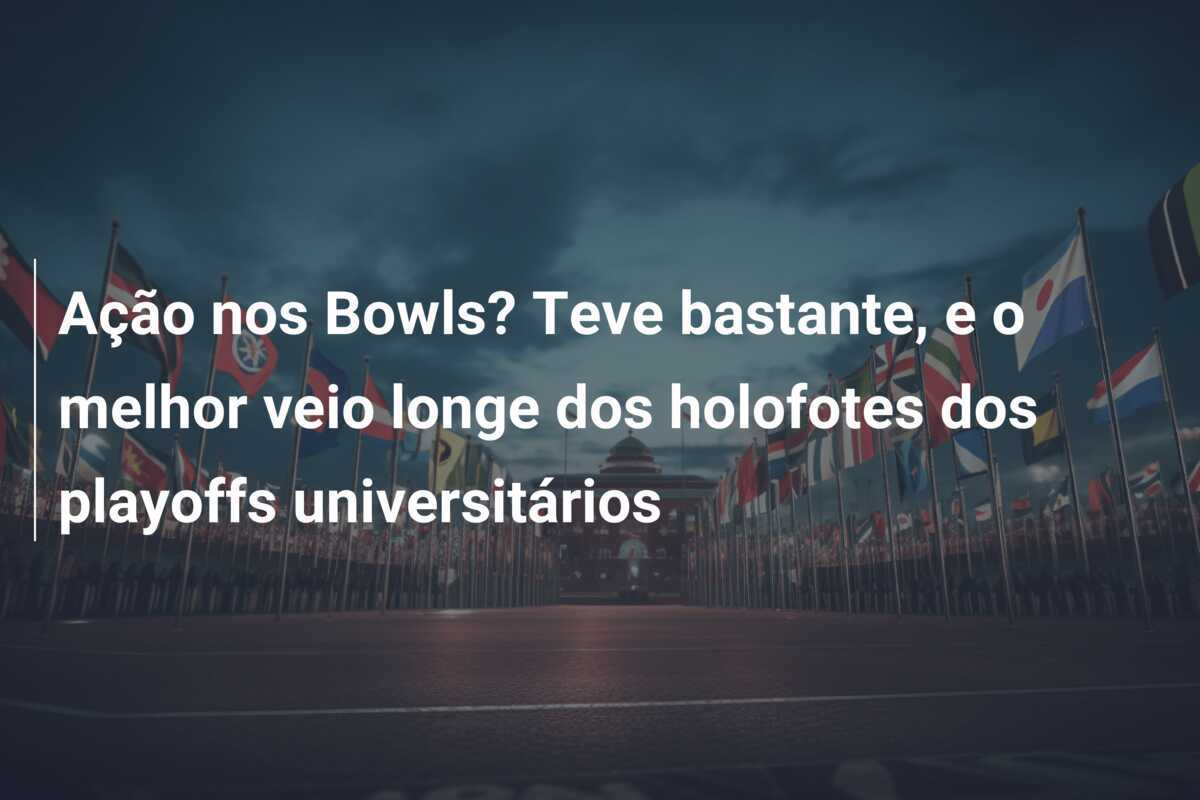Ação nos Bowls? Teve bastante, e o melhor veio longe dos holofotes dos playoffs universitários