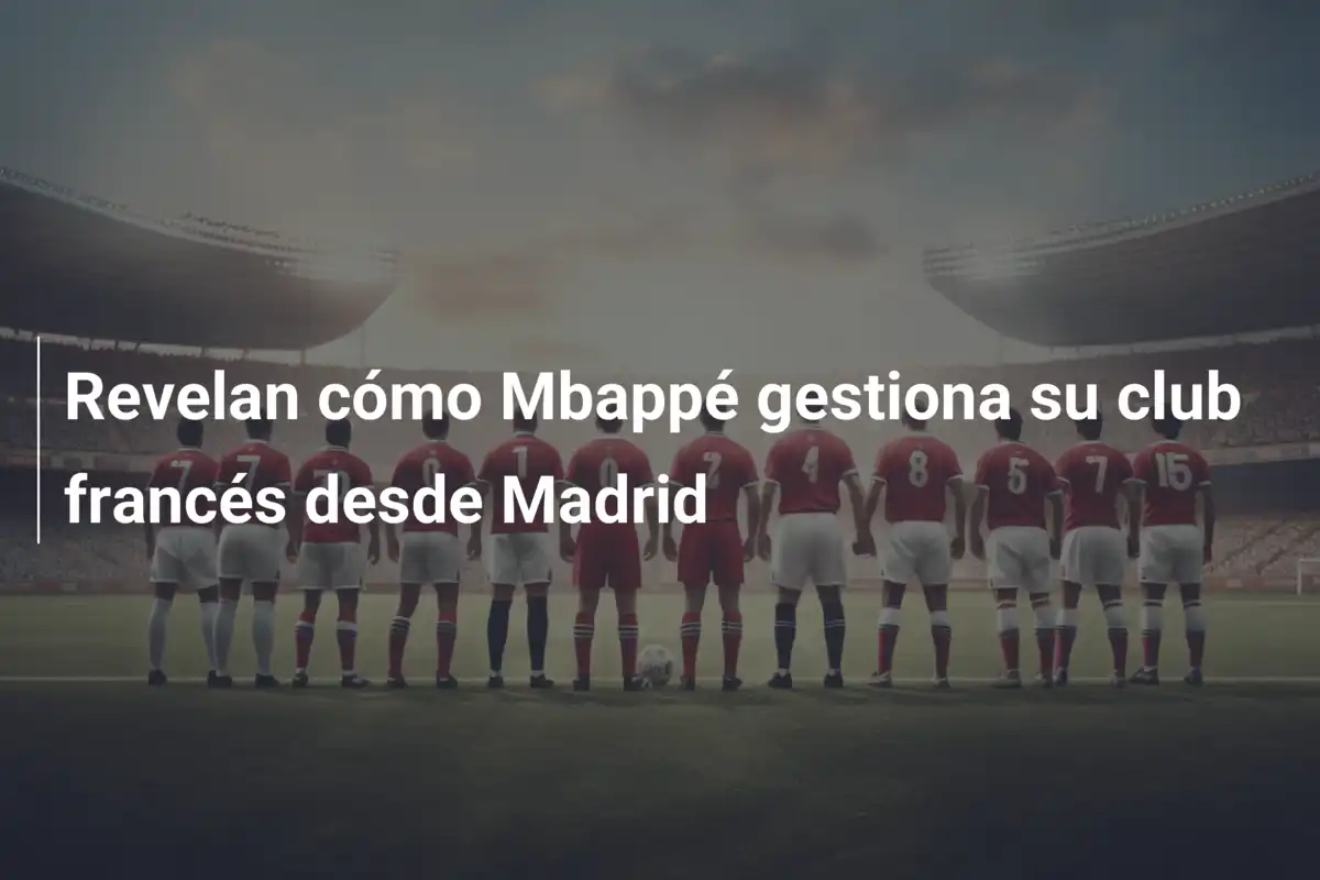 Revelan cómo Mbappé gestiona su club francés desde Madrid