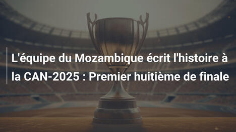 L'équipe du Mozambique écrit l'histoire à la CAN-2025 : Premier huitième de finale