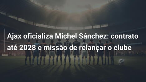 Ajax oficializa Michel Sánchez: contrato até 2028 e missão de relançar o clube
