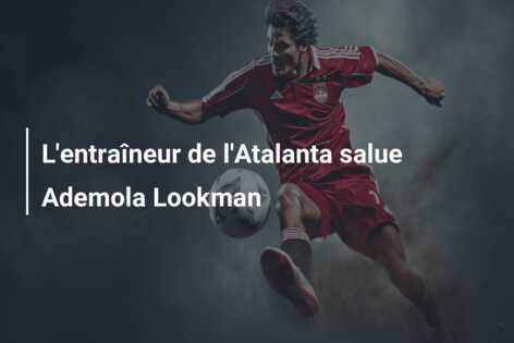 L’entraîneur de l’Atalanta salue Ademola Lookman