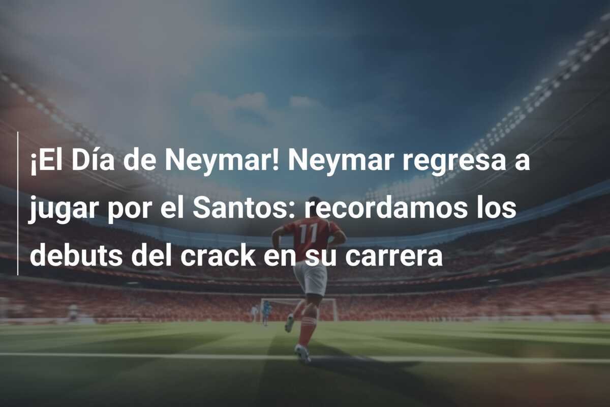¡El Día de Neymar! Neymar regresa a jugar por el Santos: recordamos los debuts del crack en su carrera