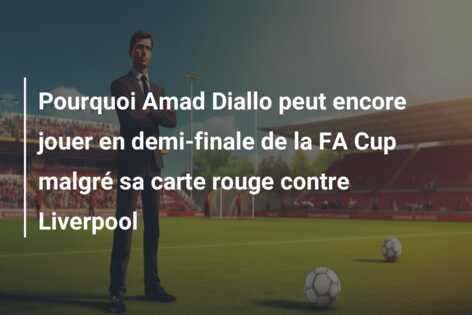 Pourquoi Amad Diallo peut encore jouer en demi-finale de la FA Cup malgré sa carte rouge contre Liverpool