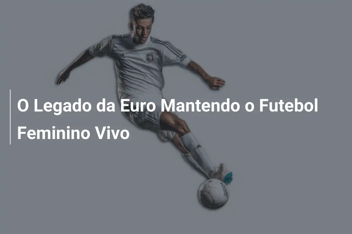 O Legado da Euro Mantendo o Futebol Feminino Vivo