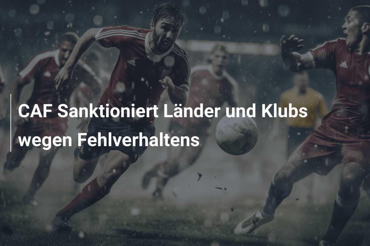 CAF Sanktioniert Länder und Klubs wegen Fehlverhaltens
