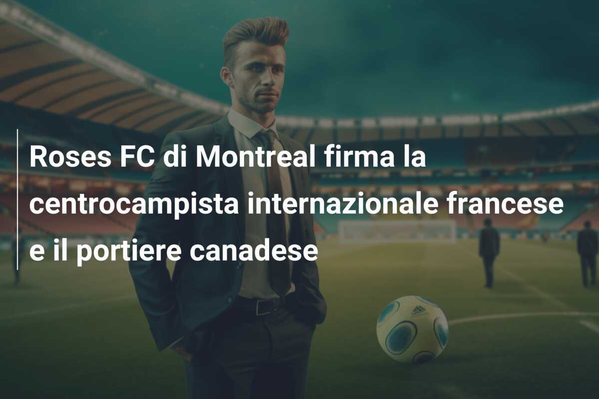 Roses FC di Montreal firma la centrocampista internazionale francese e il portiere canadese