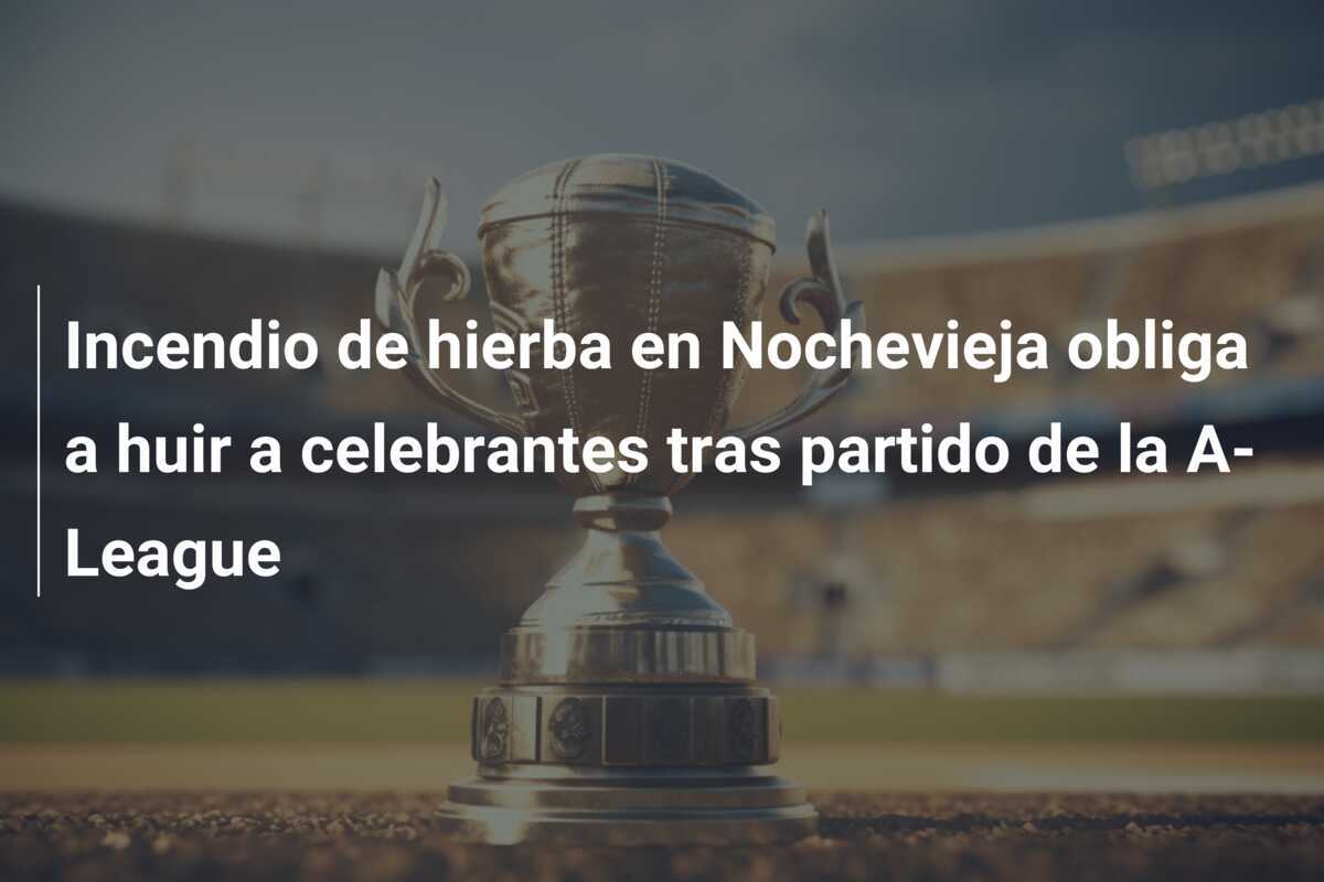 Incendio de hierba en Nochevieja obliga a huir a celebrantes tras partido de la A-League