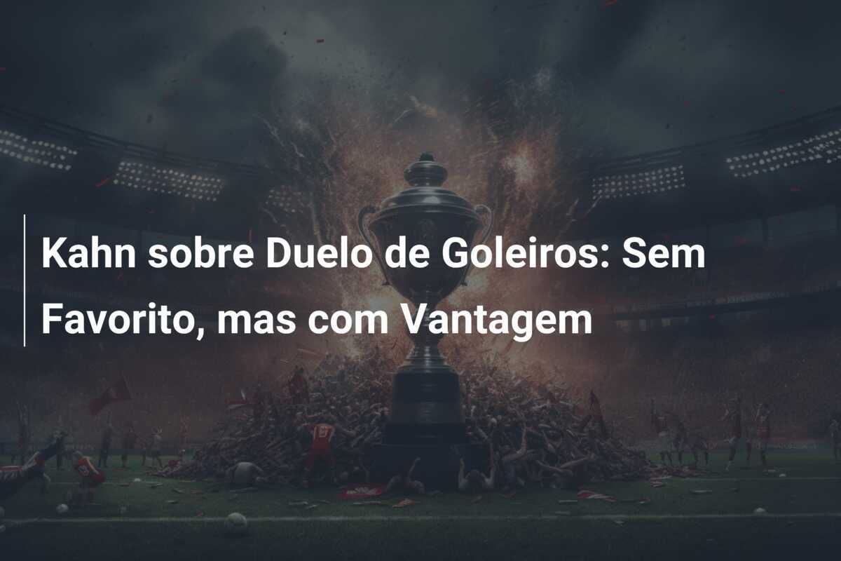 Kahn sobre Duelo de Goleiros: Sem Favorito, mas com Vantagem