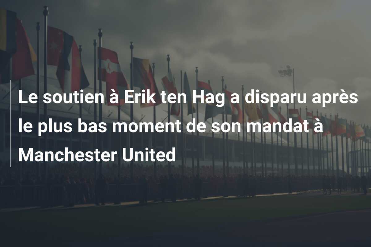 Le soutien à Erik ten Hag a disparu après le plus bas moment de son mandat à Manchester United