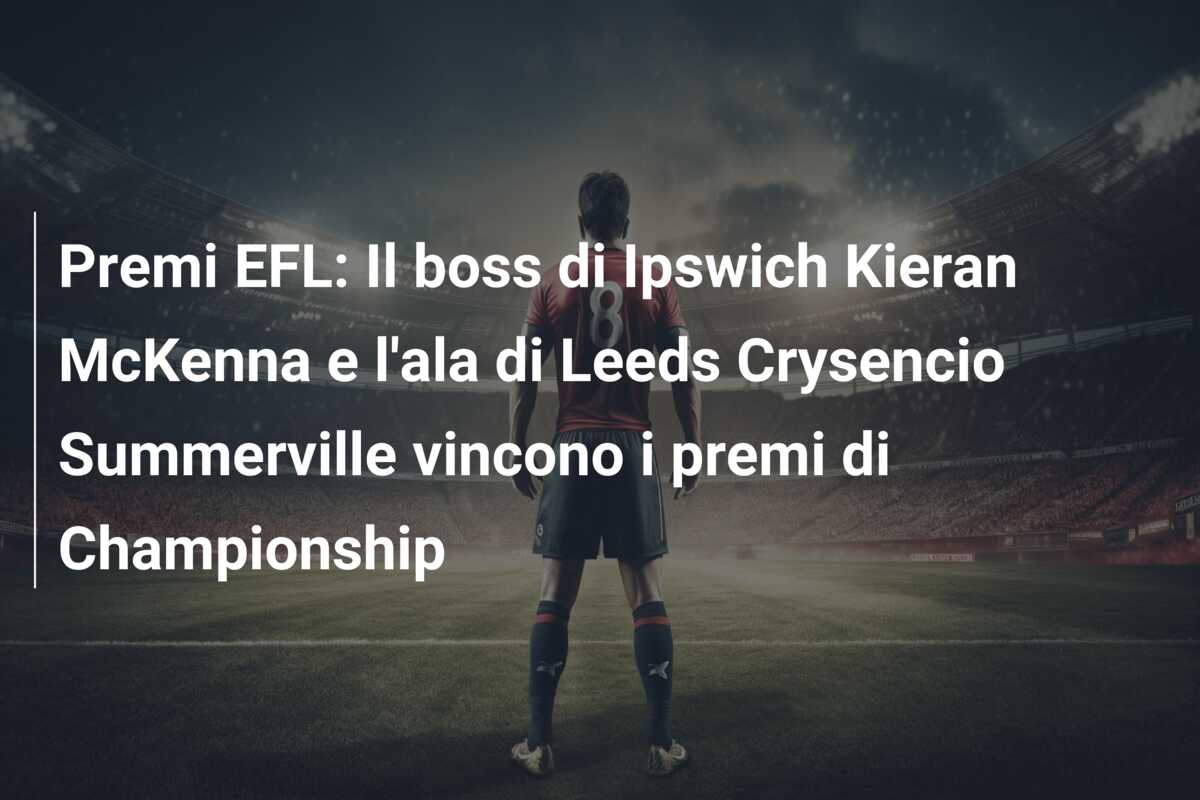 Premi EFL: Il boss di Ipswich Kieran McKenna e l’ala di Leeds Crysencio Summerville vincono i premi di Championship