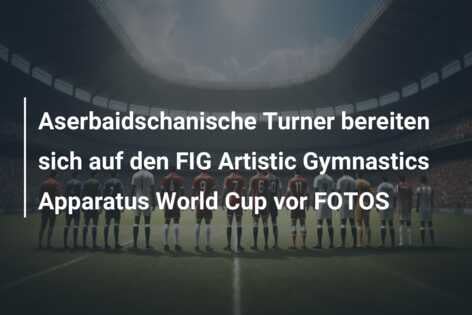 Aserbaidschanische Turner bereiten sich auf den FIG Artistic Gymnastics Apparatus World Cup vor FOTOS