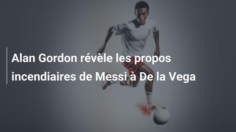 Alan Gordon révèle les propos incendiaires de Messi à De la Vega