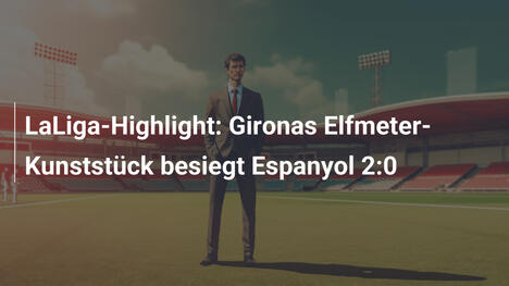 LaLiga-Highlight: Gironas Elfmeter-Kunststück besiegt Espanyol 2:0