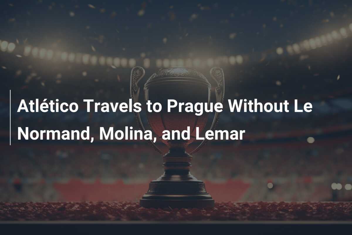 Atlético Berkunjung ke Praha Tanpa Le Normand, Molina, dan Lemar