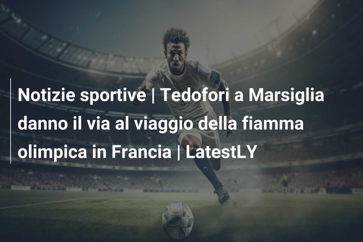 Notizie sportive | Tedofori a Marsiglia danno il via al viaggio della fiamma olimpica in Francia | LatestLY
