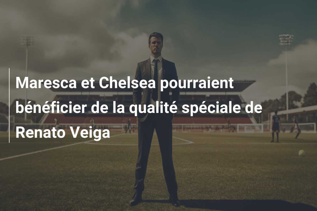 Maresca et Chelsea pourraient bénéficier de la qualité spéciale de Renato Veiga