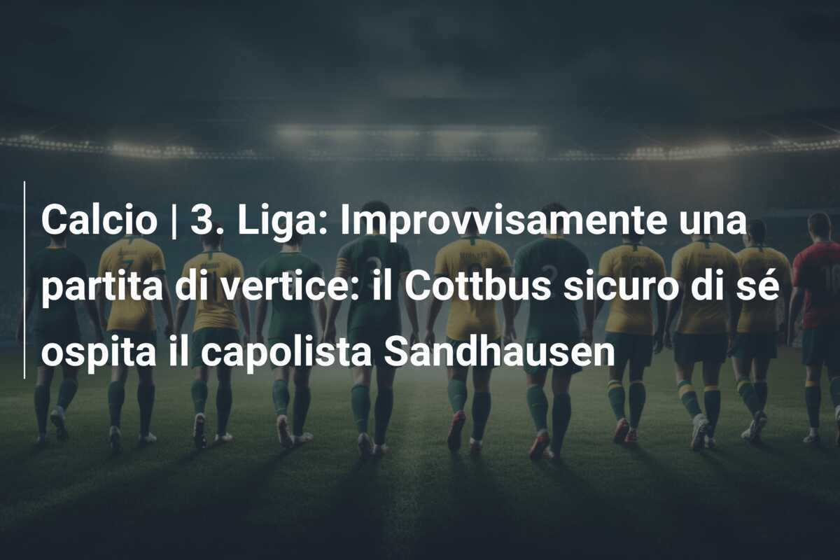 Calcio | 3. Liga: Improvvisamente una partita di vertice: il Cottbus sicuro di sé ospita il capolista Sandhausen