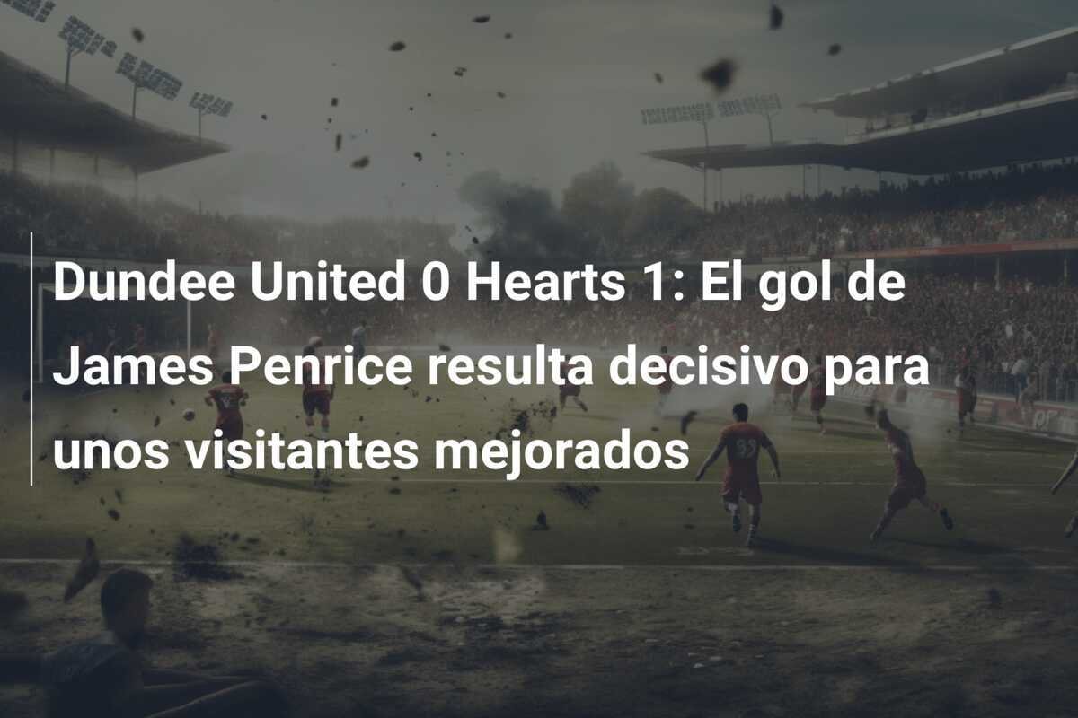Dundee United 0 Hearts 1: El gol de James Penrice resulta decisivo para unos visitantes mejorados