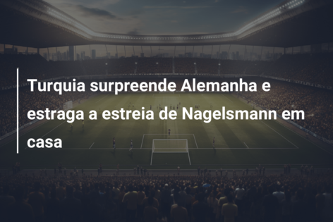 Turquia surpreende Alemanha e estraga a estreia de Nagelsmann em casa