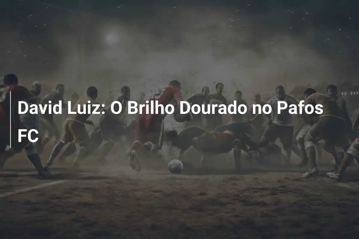 David Luiz: O Brilho Dourado no Pafos FC