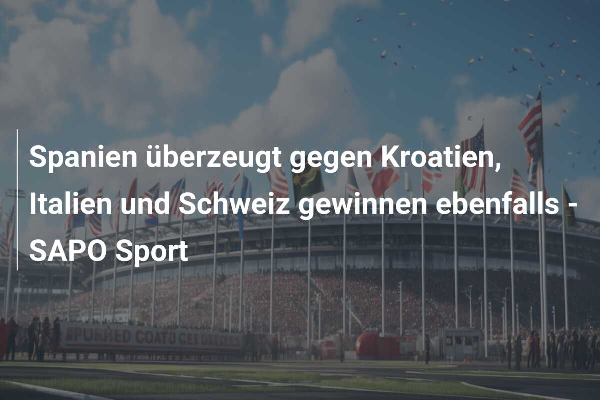 Spanien überzeugt gegen Kroatien, Italien und Schweiz gewinnen ebenfalls – SAPO Sport