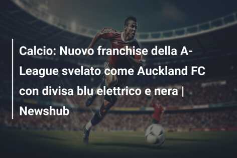 Calcio: Nuovo franchise della A-League svelato come Auckland FC con divisa blu elettrico e nera | Newshub
