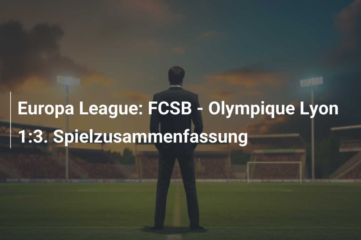 Europa League: FCSB - Olympique Lyon 1:3. Spielzusammenfassung