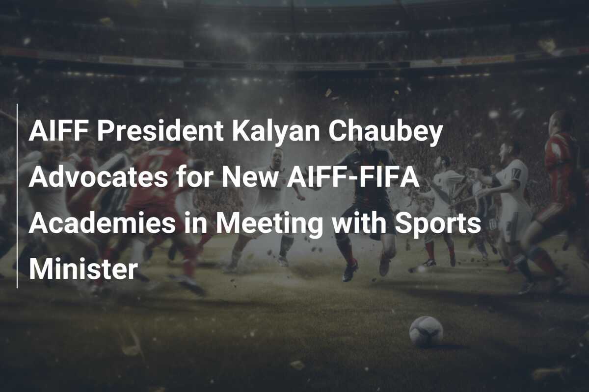 Presiden AIFF Kalyan Chaubey Dukung Pendiri Akademi AIFF-FIFA Baru Dalam Pertemuan dengan Menteri Olahraga