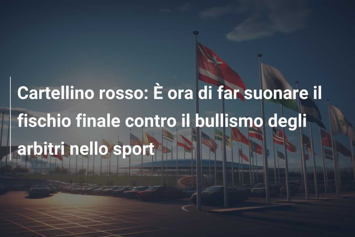 Cartellino rosso: È ora di far suonare il fischio finale contro il bullismo degli arbitri nello sport