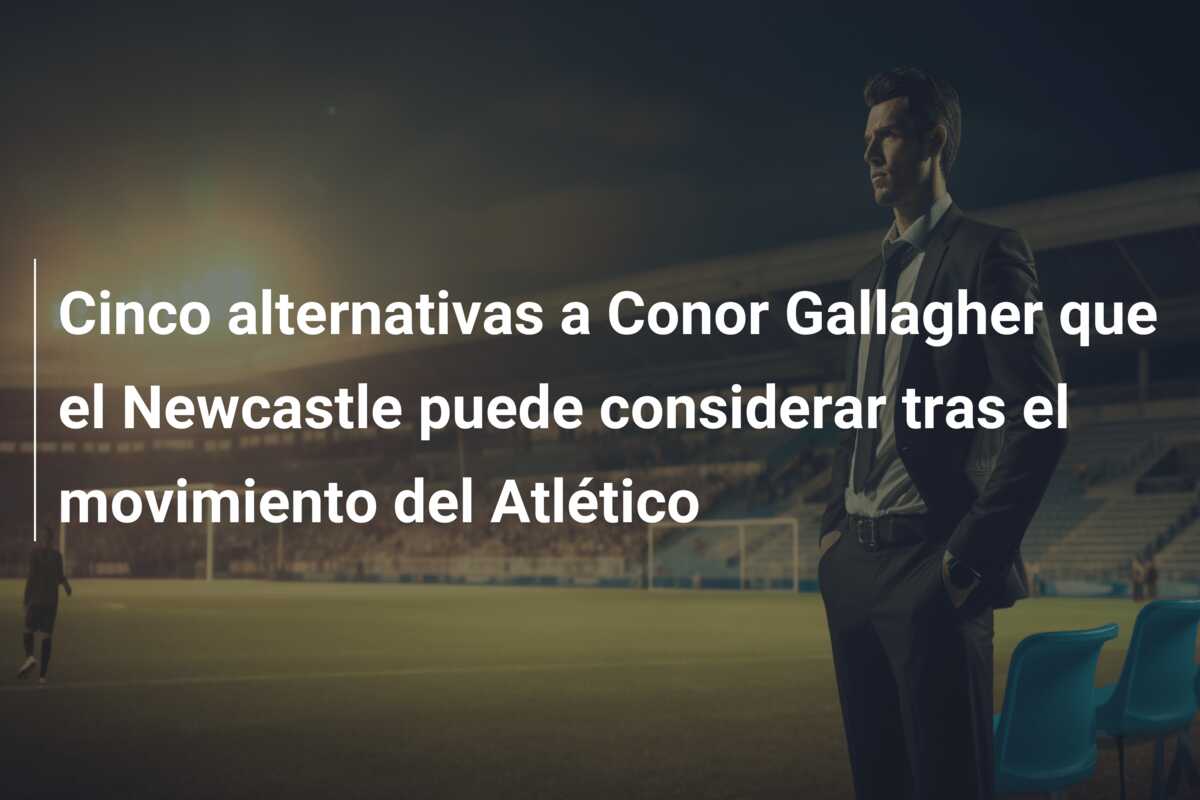 Cinco alternativas a Conor Gallagher que el Newcastle puede considerar tras el movimiento del Atlético