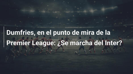 Dumfries, en el punto de mira de la Premier League: ¿Se marcha del Inter?