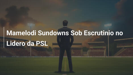 Mamelodi Sundowns Sob Escrutinio no Lidero da PSL