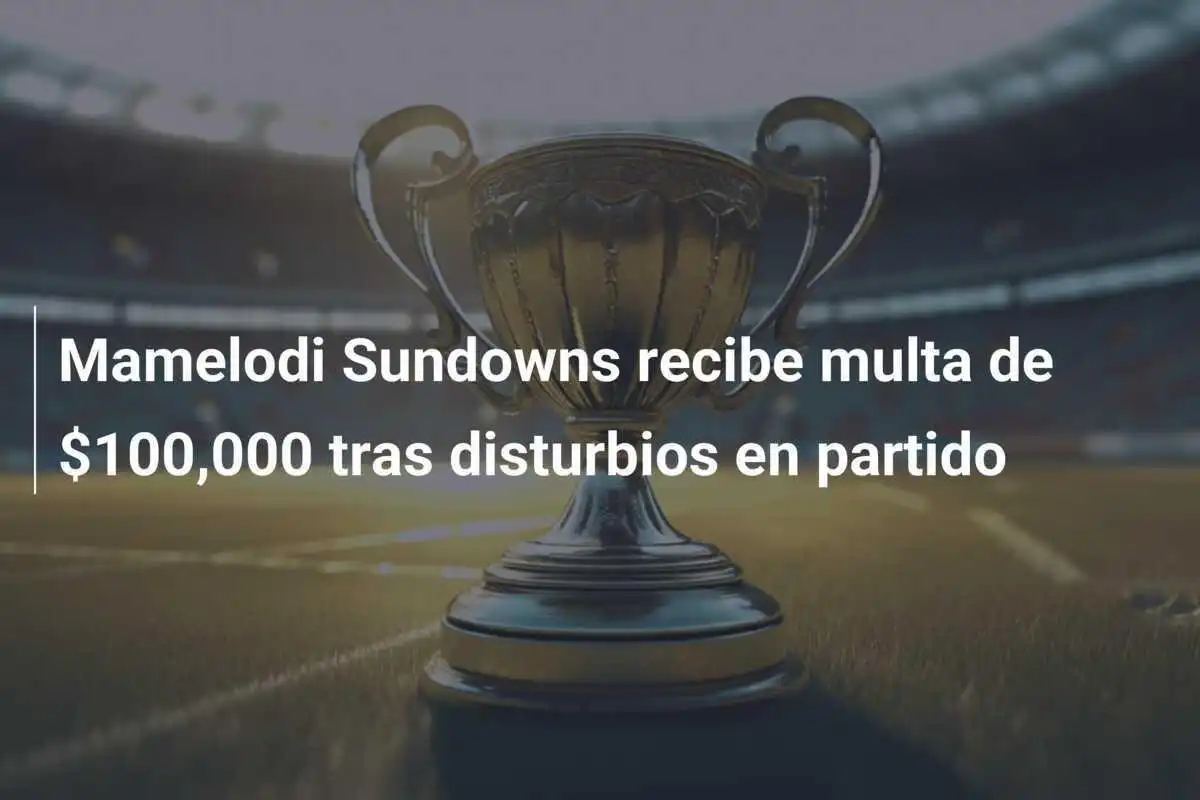 Mamelodi Sundowns recibe multa de $100,000 tras disturbios en partido