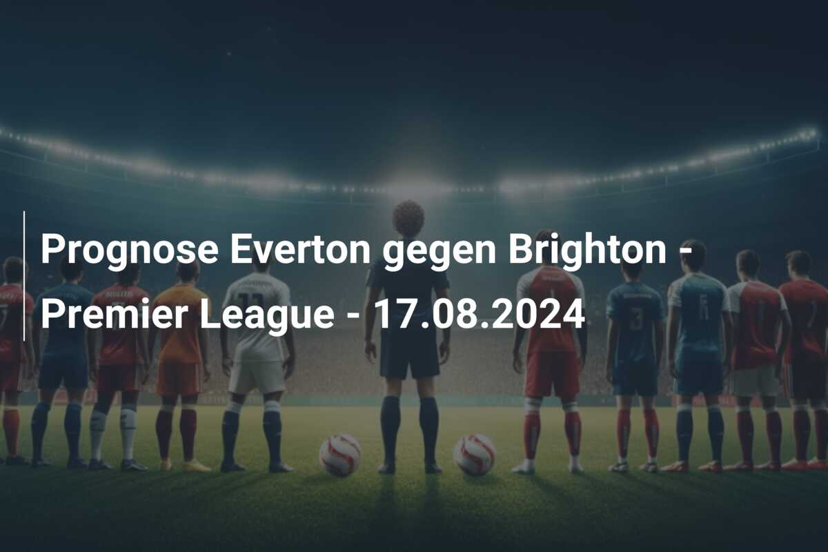 Prognose Everton gegen Brighton – Premier League – 17.08.2024