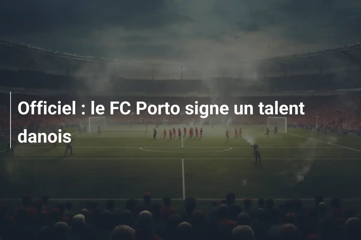 Officiel : le FC Porto signe un talent danois