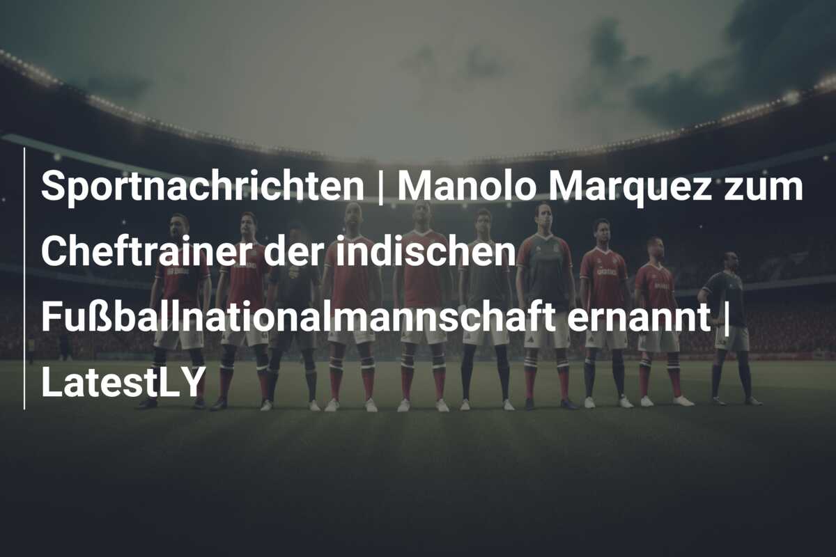 Sportnachrichten | Manolo Marquez zum Cheftrainer der indischen Fußballnationalmannschaft ernannt | LatestLY