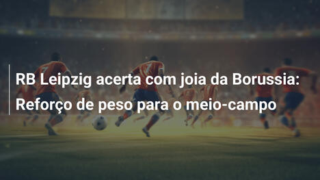 RB Leipzig acerta com joia da Borussia: Reforço de peso para o meio-campo