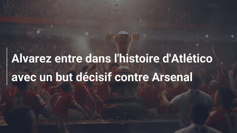 Alvarez entre dans l'histoire d'Atlético avec un but décisif contre Arsenal