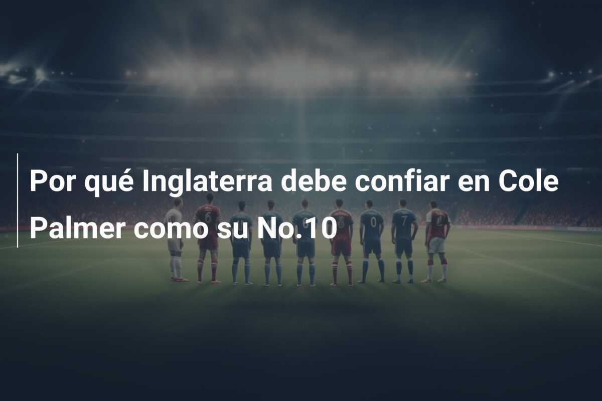 Por qué Inglaterra debe confiar en Cole Palmer como su No.10