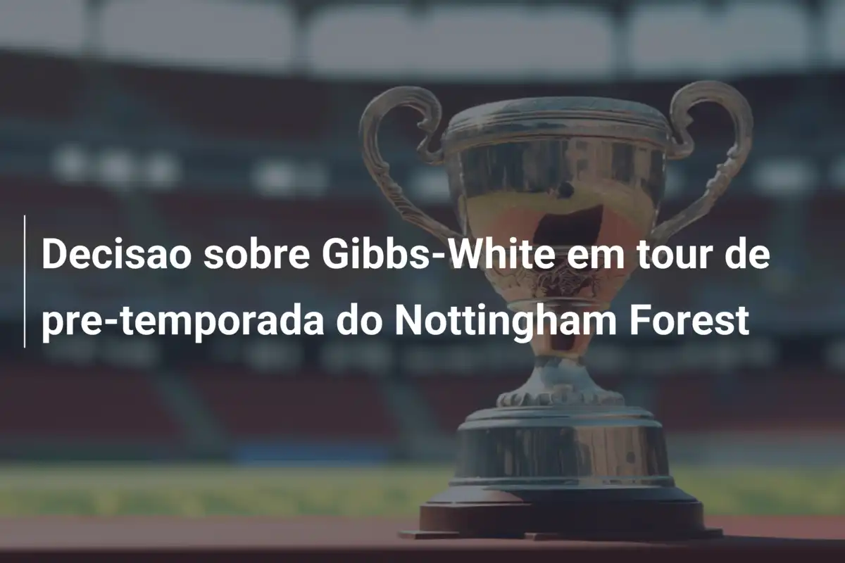 Decisao sobre Gibbs-White em tour de pre-temporada do Nottingham Forest