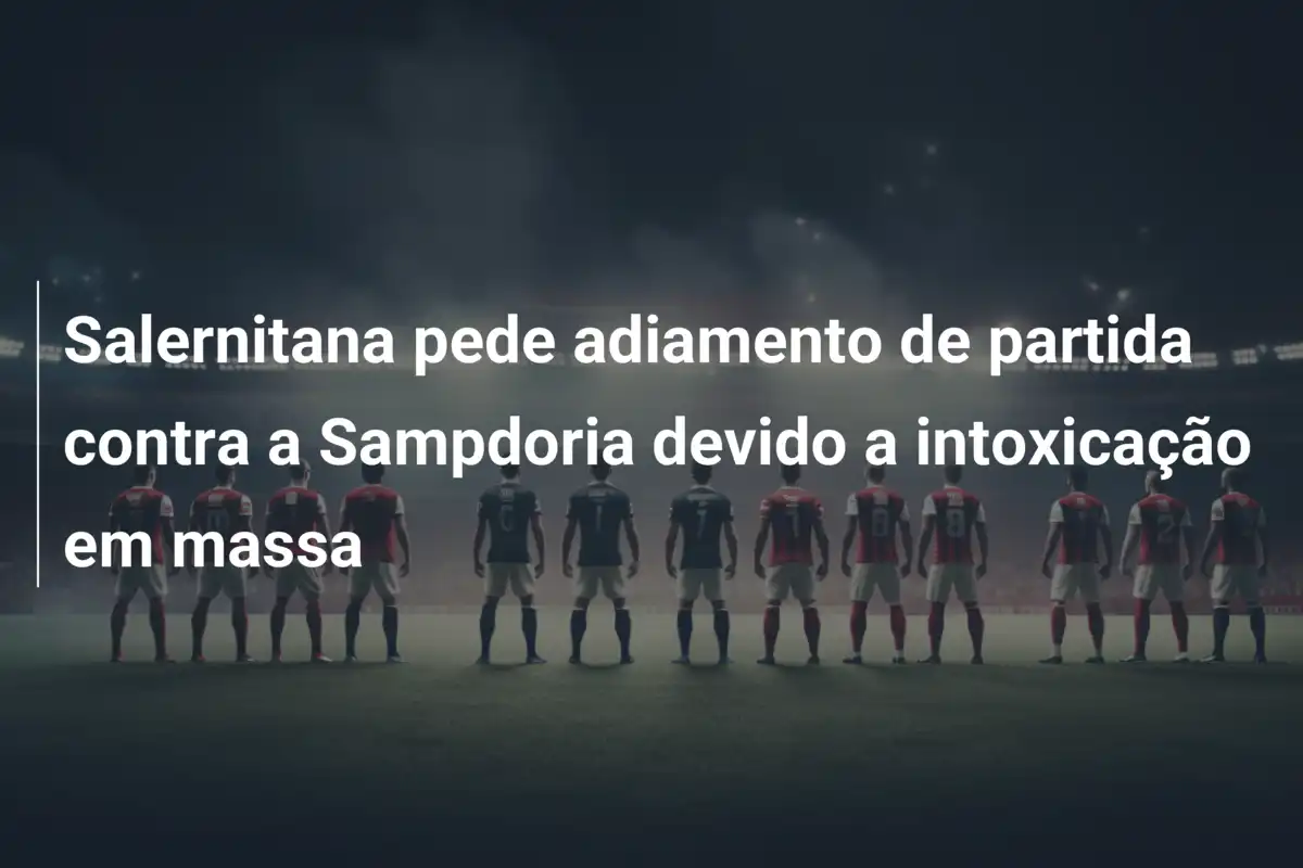 Salernitana pede adiamento de partida contra a Sampdoria devido a intoxicação em massa