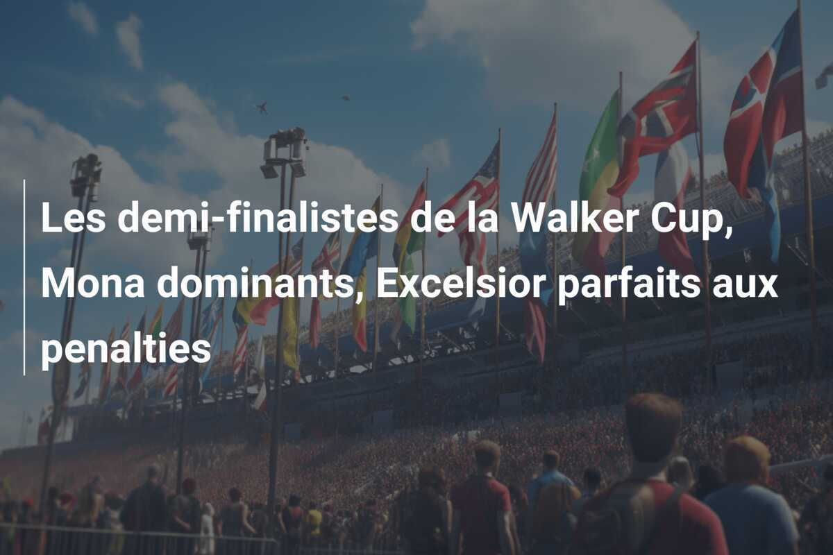 Les demi-finalistes de la Walker Cup, Mona dominants, Excelsior parfaits aux penalties