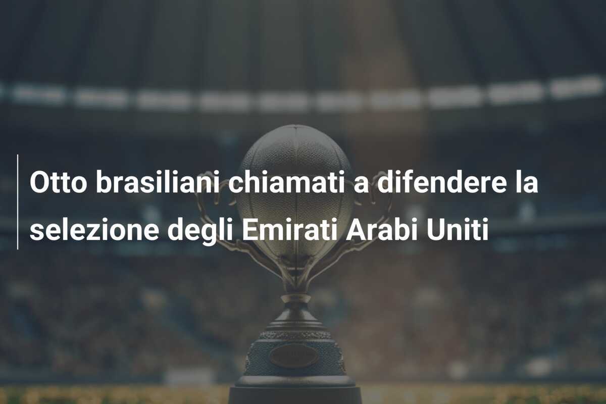 Otto brasiliani chiamati a difendere la selezione degli Emirati Arabi Uniti