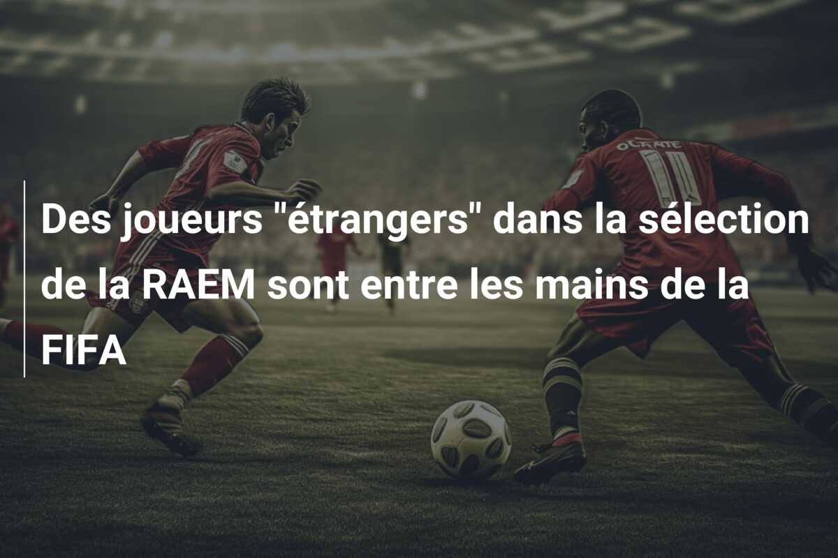 Des joueurs “étrangers” dans la sélection de la RAEM sont entre les mains de la FIFA