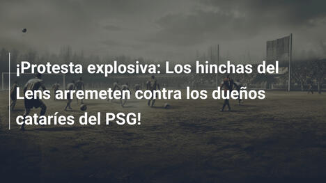 ¡Protesta explosiva: Los hinchas del Lens arremeten contra los dueños cataríes del PSG!