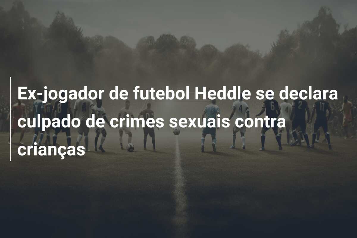 Ex-jogador de futebol Heddle se declara culpado de crimes sexuais contra crianças