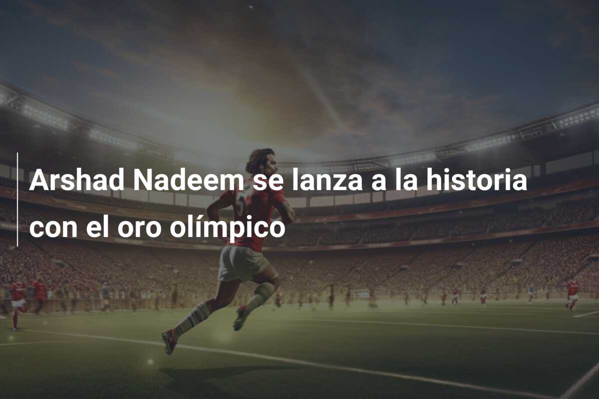 Arshad Nadeem se lanza a la historia con el oro olímpico