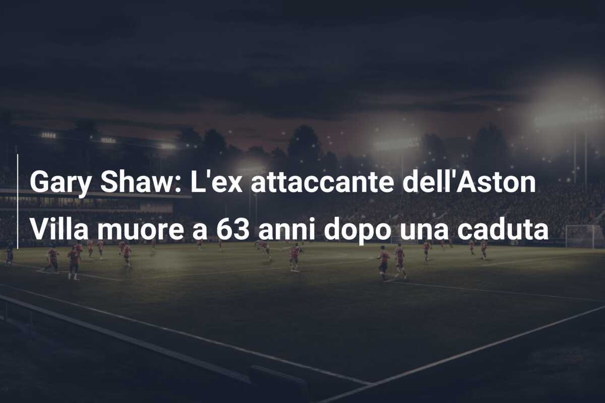 Gary Shaw: L'ex attaccante dell'Aston Villa muore a 63 anni dopo una caduta