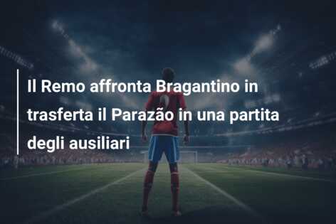 Il Remo affronta Bragantino in trasferta il Parazão in una partita degli ausiliari